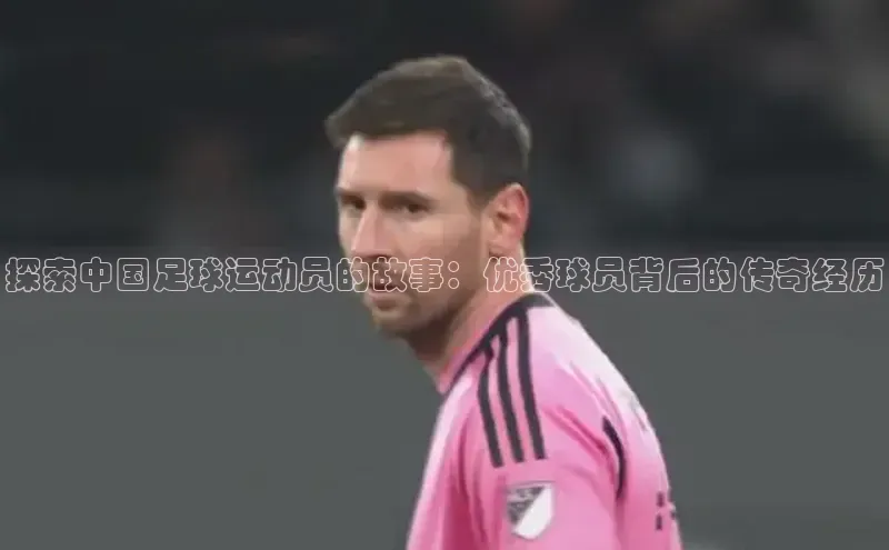 欧亿体育全站app下载安装百度游戏探索中国足球运动员的故事：优秀球员背后的传奇经历