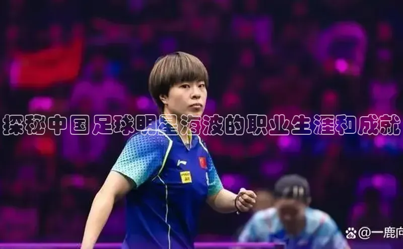 欧亿体育综合app平台文心一言探秘中国足球明星海波的职业生涯和成就