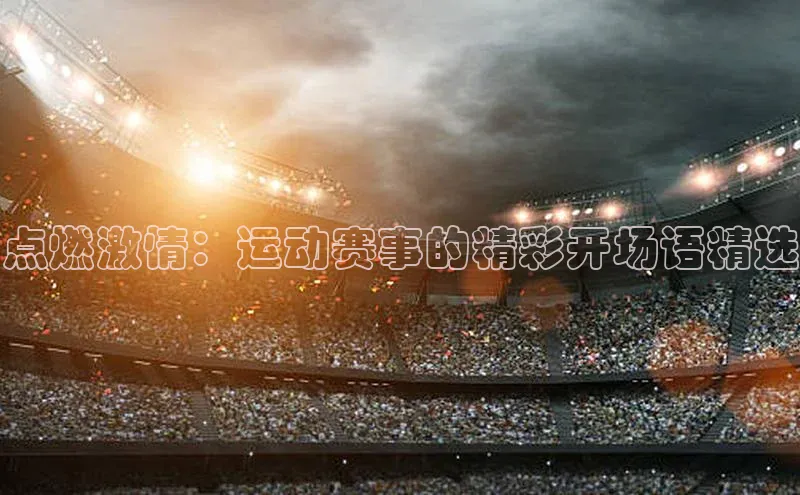 欧亿体育app首页宣亚国际点燃激情：运动赛事的精彩开场语精选